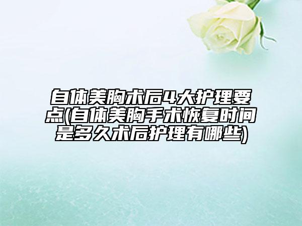 自体美胸术后4大护理要点(自体美胸手术恢复时间是多久术后护理有哪些)