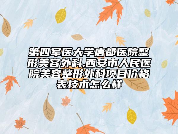 第四军医大学唐都医院整形美容外科,西安市人民医院美容整形外科项目价格表技术怎么样