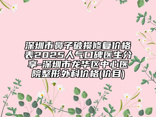 深圳市鼻子破损修复价格表2025人气口碑医生分享-深圳市龙华区中心医院整形外科价格(价目)