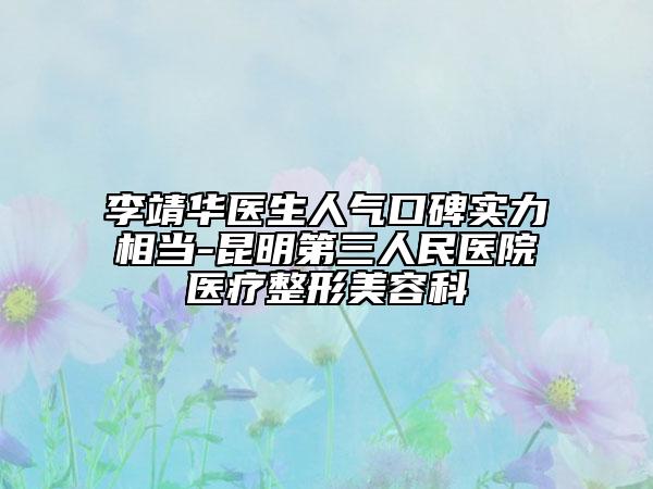 李靖华医生人气口碑实力相当-昆明第三人民医院医疗整形美容科