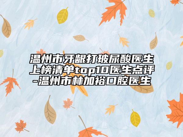 温州市牙龈打玻尿酸医生上榜清单top10医生点评-温州市林加裕口腔医生