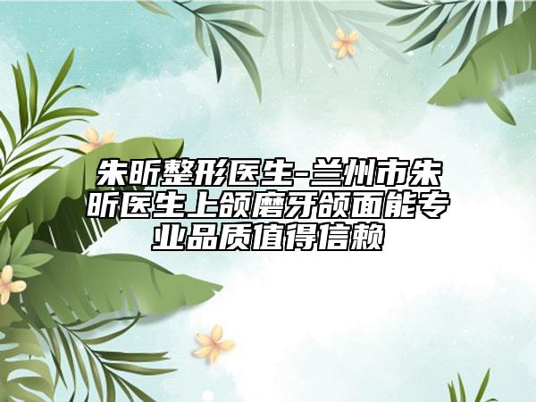 朱昕整形医生-兰州市朱昕医生上颌磨牙颌面能专业品质值得信赖