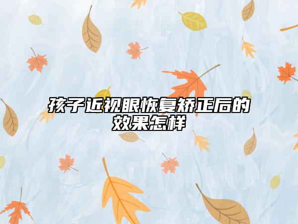 孩子近视眼恢复矫正后的效果怎样