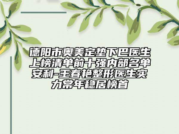 德阳市奥美定垫下巴医生上榜清单前十强内部名单安利-王春艳整形医生实力常年稳居榜首