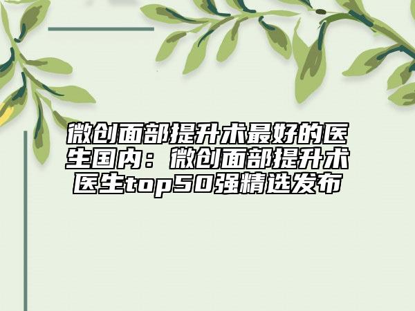 微创面部提升术最好的医生国内：微创面部提升术医生top50强精选发布