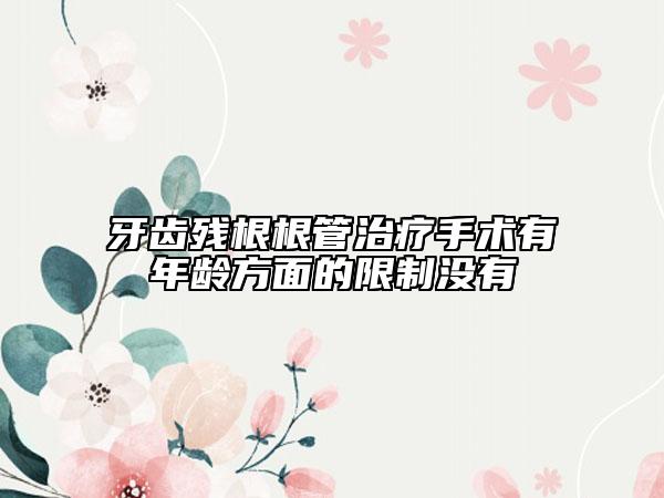 牙齿残根根管治疗手术有年龄方面的限制没有