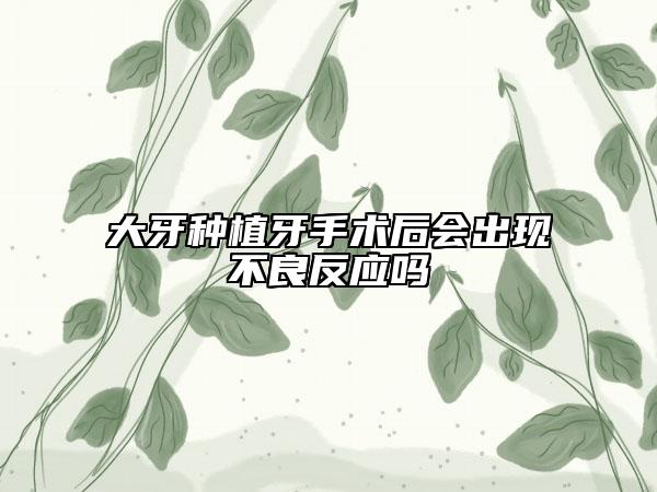大牙种植牙手术后会出现不良反应吗
