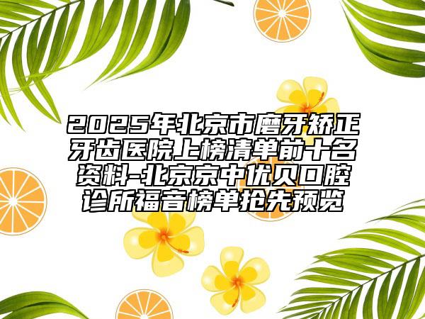 2025年北京市磨牙矫正牙齿医院上榜清单前十名资料-北京京中优贝口腔诊所福音榜单抢先预览
