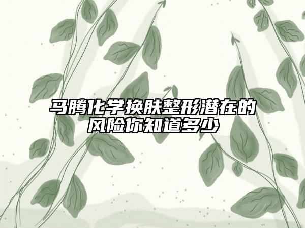 马腾化学换肤整形潜在的风险你知道多少