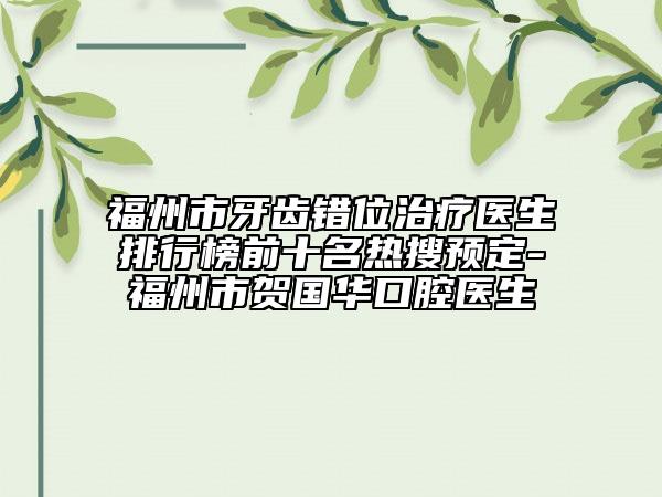 福州市牙齿错位治疗医生排行榜前十名热搜预定-福州市贺国华口腔医生