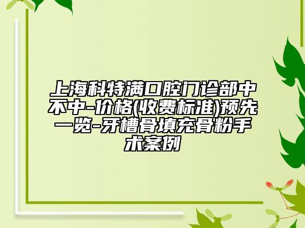 上海科特满口腔门诊部中不中-价格(收费标准)预先一览-牙槽骨填充骨粉手术案例