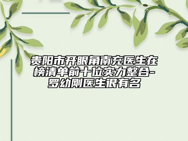 贵阳市开眼角南充医生在榜清单前十位实力整合-罗幼刚医生很有名