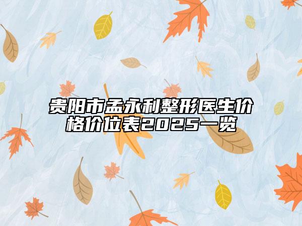 贵阳市孟永利整形医生价格价位表2025一览
