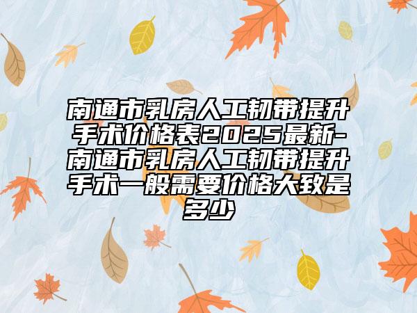 南通市乳房人工韧带提升手术价格表2025最新-南通市乳房人工韧带提升手术一般需要价格大致是多少