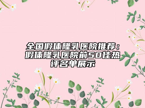 全国假体隆乳医院推荐：假体隆乳医院前50佳热评名单展示
