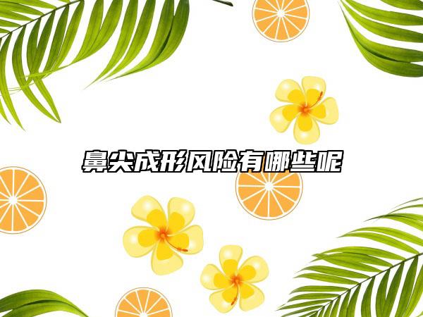 鼻尖成形风险有哪些呢