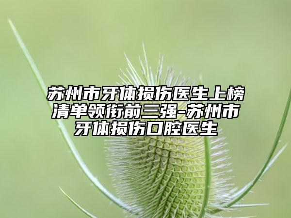 苏州市牙体损伤医生上榜清单领衔前三强-苏州市牙体损伤口腔医生