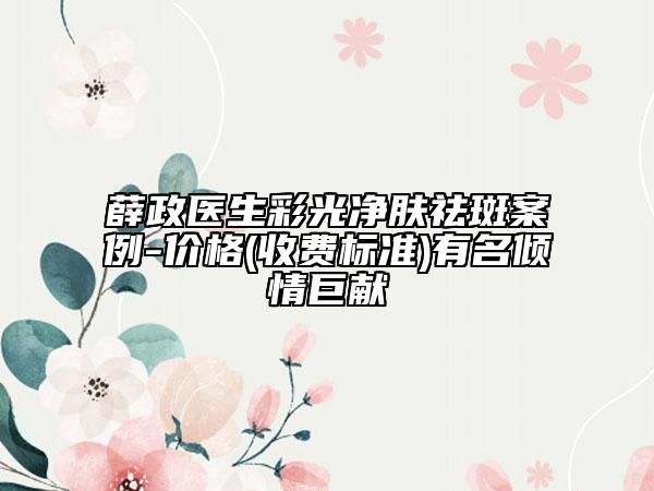 薛政医生彩光净肤祛斑案例-价格(收费标准)有名倾情巨献
