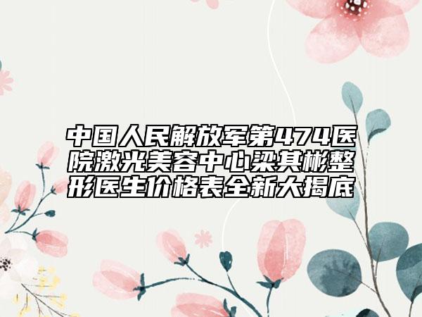 中国人民解放军第474医院激光美容中心梁其彬整形医生价格表全新大揭底