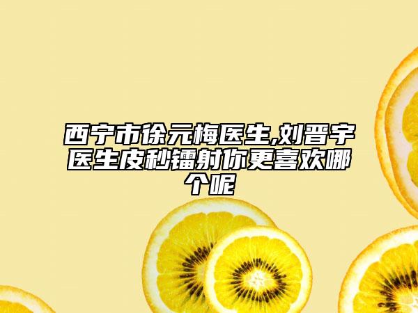 西宁市徐元梅医生,刘晋宇医生皮秒镭射你更喜欢哪个呢