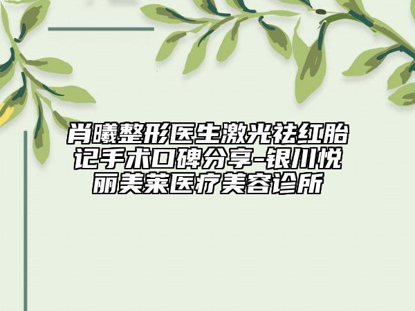 肖曦整形医生激光祛红胎记手术口碑分享-银川悦丽美莱医疗美容诊所
