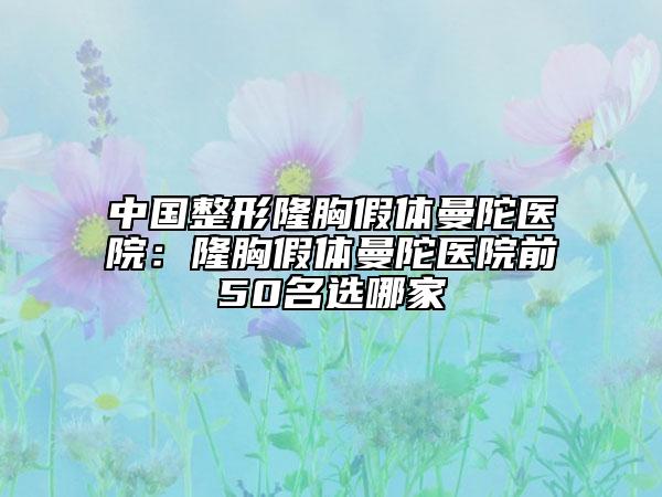 中国整形隆胸假体曼陀医院：隆胸假体曼陀医院前50名选哪家