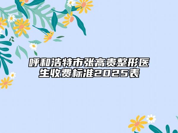 呼和浩特市张高贵整形医生收费标准2025表