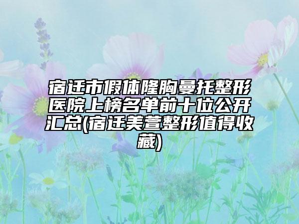 宿迁市假体隆胸曼托整形医院上榜名单前十位公开汇总(宿迁美萱整形值得收藏)