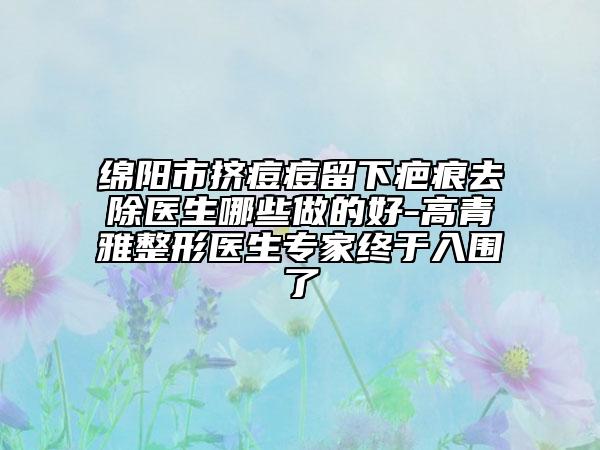 绵阳市挤痘痘留下疤痕去除医生哪些做的好-高青雅整形医生专家终于入围了