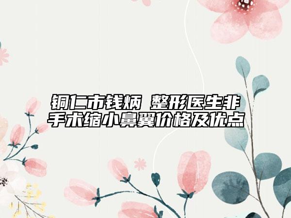 铜仁市钱炳燊整形医生非手术缩小鼻翼价格及优点