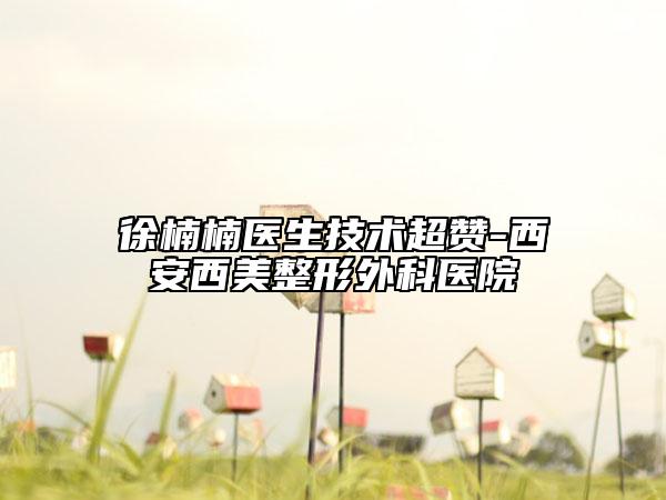 徐楠楠医生技术超赞-西安西美整形外科医院