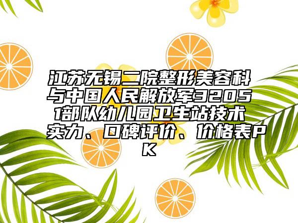 江苏无锡二院整形美容科与中国人民解放军32051部队幼儿园卫生站技术实力、口碑评价、价格表PK