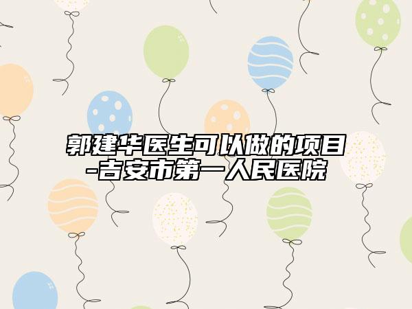 郭建华医生可以做的项目-吉安市第一人民医院