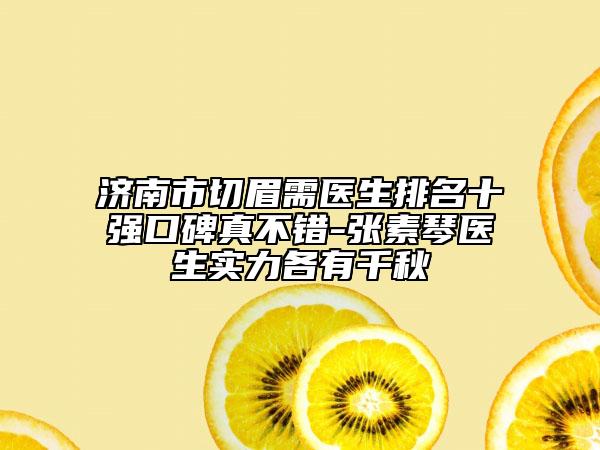 济南市切眉需医生排名十强口碑真不错-张素琴医生实力各有千秋