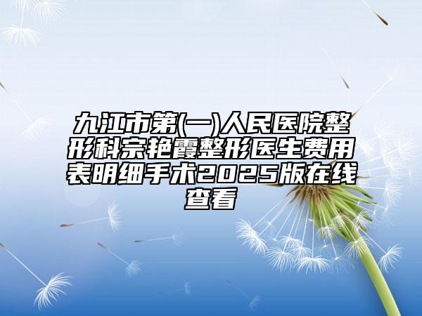 九江市第(一)人民医院整形科宗艳霞整形医生费用表明细手术2025版在线查看