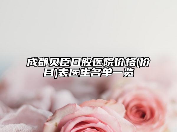 成都贝臣口腔医院价格(价目)表医生名单一览