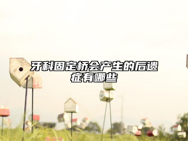 牙科固定桥会产生的后遗症有哪些