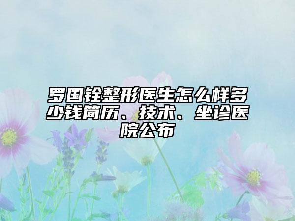 罗国铨整形医生怎么样多少钱简历、技术、坐诊医院公布