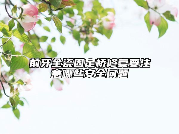 前牙全瓷固定桥修复要注意哪些安全问题