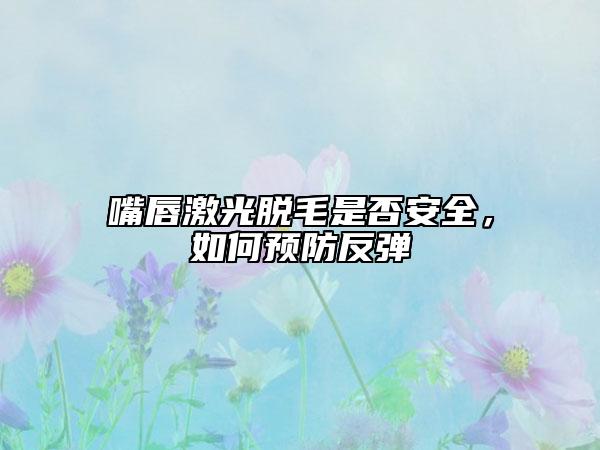 嘴唇激光脱毛是否安全，如何预防反弹