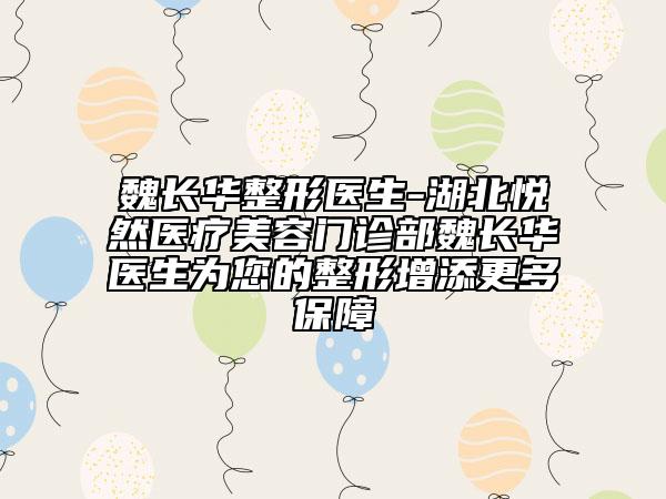 魏长华整形医生-湖北悦然医疗美容门诊部魏长华医生为您的整形增添更多保障