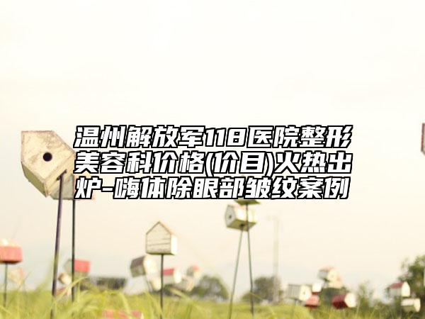 温州解放军118医院整形美容科价格(价目)火热出炉-嗨体除眼部皱纹案例