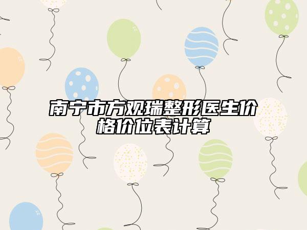 南宁市方观瑞整形医生价格价位表计算
