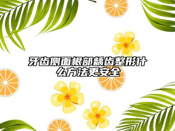 牙齿侧面根部龋齿整形什么方法更安全