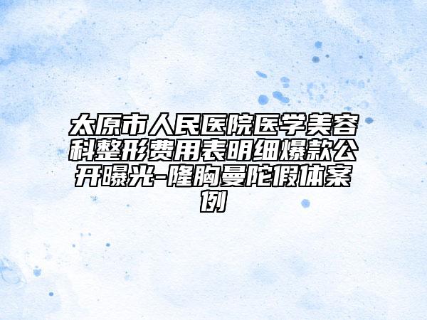 太原市人民医院医学美容科整形费用表明细爆款公开曝光-隆胸曼陀假体案例