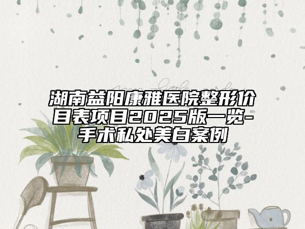 湖南益阳康雅医院整形价目表项目2025版一览-手术私处美白案例