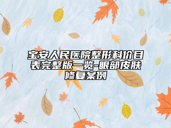 宝安人民医院整形科价目表完整版一览-眼部皮肤修复案例