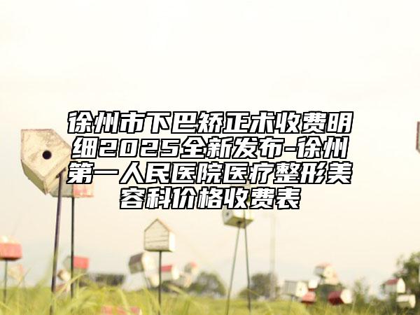徐州市下巴矫正术收费明细2025全新发布-徐州第一人民医院医疗整形美容科价格收费表