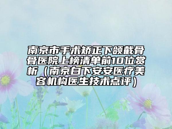 南京市手术矫正下颌截骨骨医院上榜清单前10位赏析（南京白下安安医疗美容机构医生技术点评）