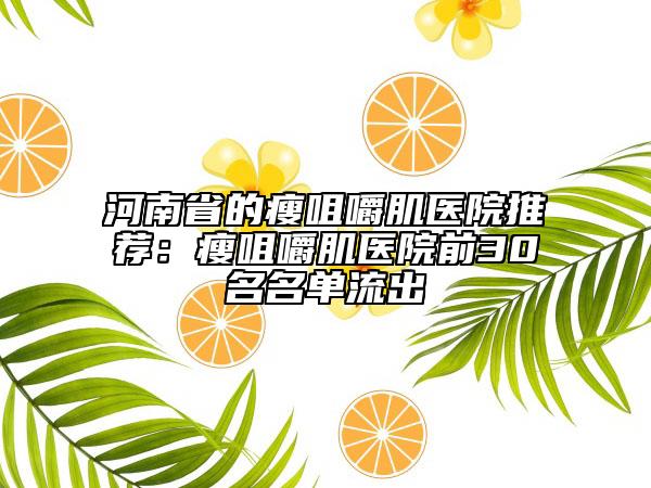 河南省的瘦咀嚼肌医院推荐：瘦咀嚼肌医院前30名名单流出